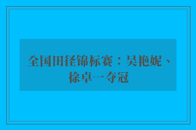 全国田径锦标赛：吴艳妮、徐卓一夺冠