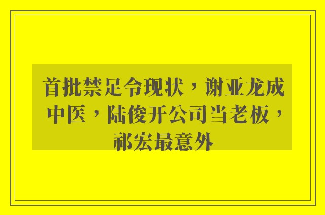 首批禁足令现状，谢亚龙成中医，陆俊开公司当老板，祁宏最意外