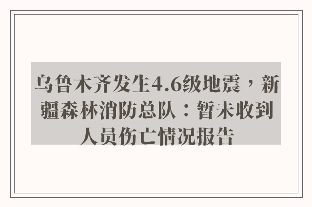 乌鲁木齐发生4.6级地震，新疆森林消防总队：暂未收到人员伤亡情况报告