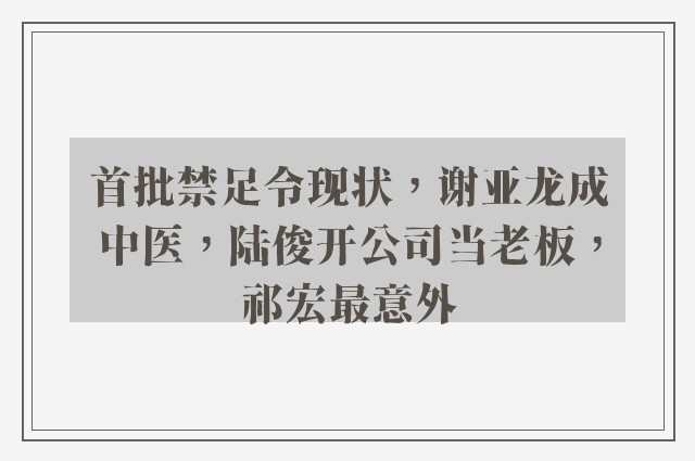 首批禁足令现状，谢亚龙成中医，陆俊开公司当老板，祁宏最意外