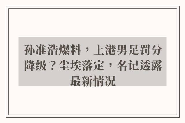 孙准浩爆料，上港男足罚分降级？尘埃落定，名记透露最新情况