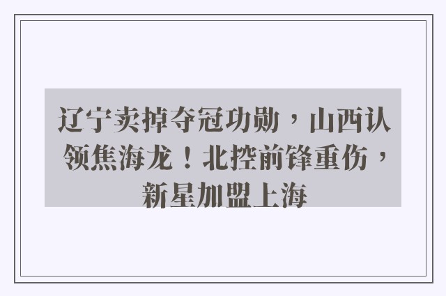 辽宁卖掉夺冠功勋，山西认领焦海龙！北控前锋重伤，新星加盟上海