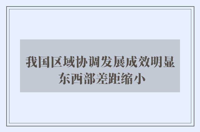 我国区域协调发展成效明显 东西部差距缩小