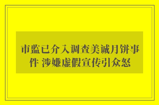 市监已介入调查美诚月饼事件 涉嫌虚假宣传引众怒