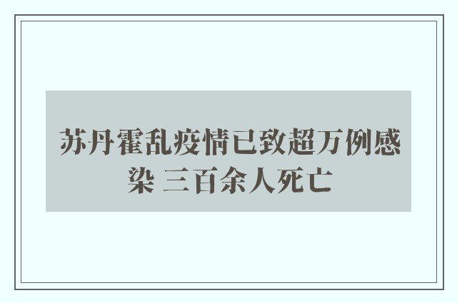 苏丹霍乱疫情已致超万例感染 三百余人死亡