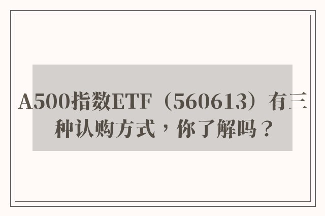 A500指数ETF（560613）有三种认购方式，你了解吗？