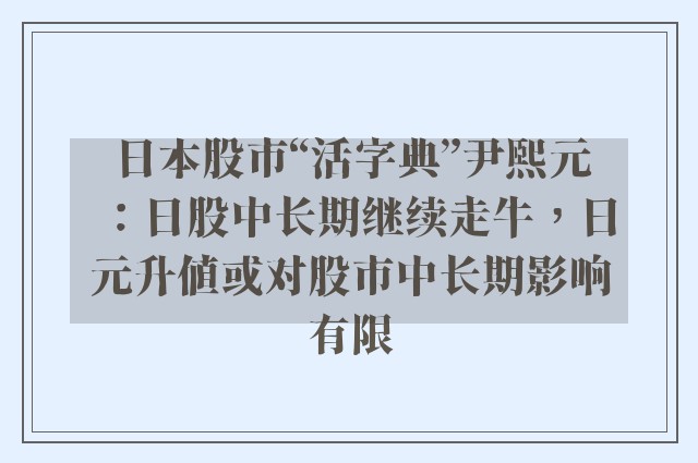 日本股市“活字典”尹熙元：日股中长期继续走牛，日元升值或对股市中长期影响有限