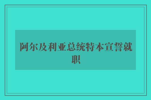 阿尔及利亚总统特本宣誓就职