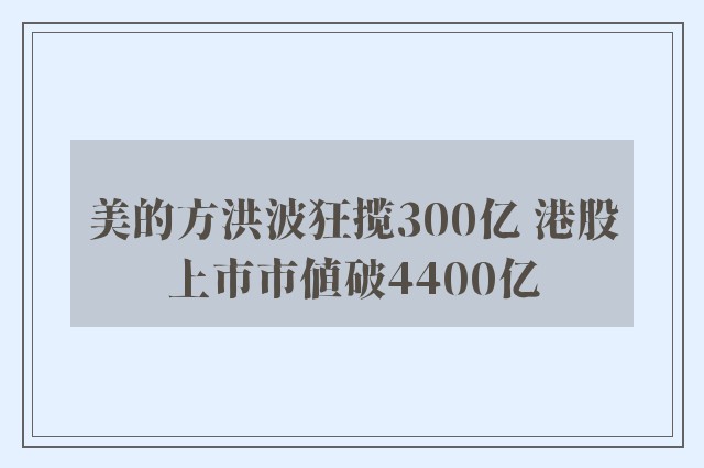 美的方洪波狂揽300亿 港股上市市值破4400亿