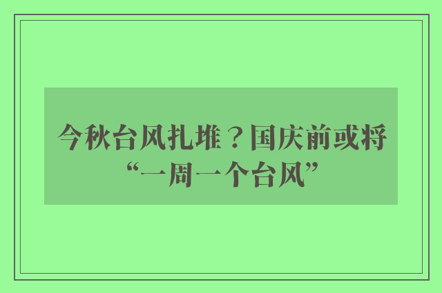 今秋台风扎堆？国庆前或将“一周一个台风”