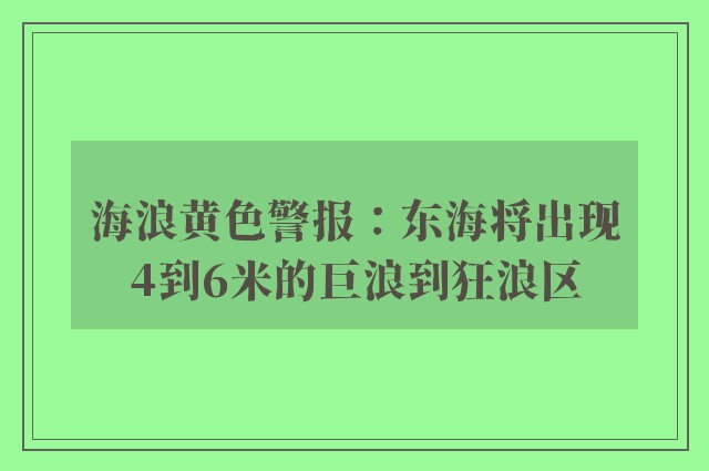 海浪黄色警报：东海将出现4到6米的巨浪到狂浪区