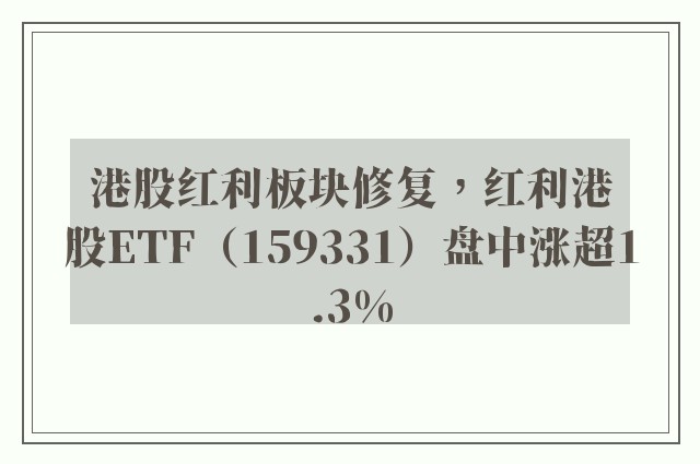 港股红利板块修复，红利港股ETF（159331）盘中涨超1.3%