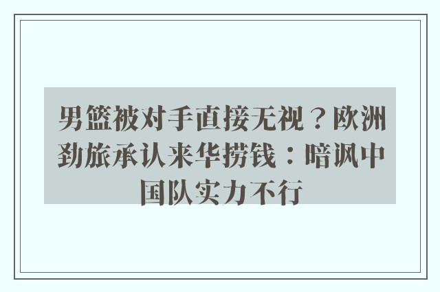 男篮被对手直接无视？欧洲劲旅承认来华捞钱：暗讽中国队实力不行