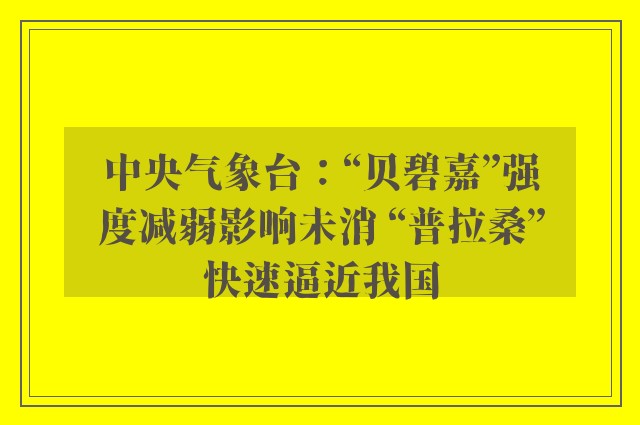 中央气象台：“贝碧嘉”强度减弱影响未消 “普拉桑”快速逼近我国