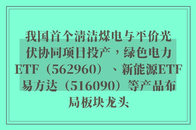 我国首个清洁煤电与平价光伏协同项目投产，绿色电力ETF（562960）、新能源ETF易方达（516090）等产品布局板块龙头