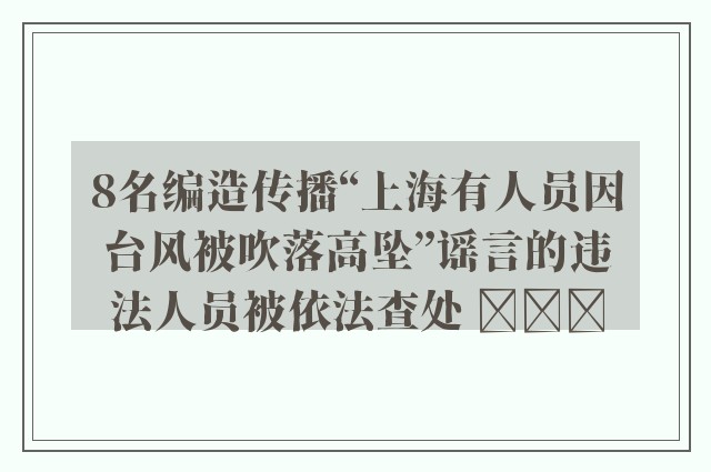 8名编造传播“上海有人员因台风被吹落高坠”谣言的违法人员被依法查处 ​​​