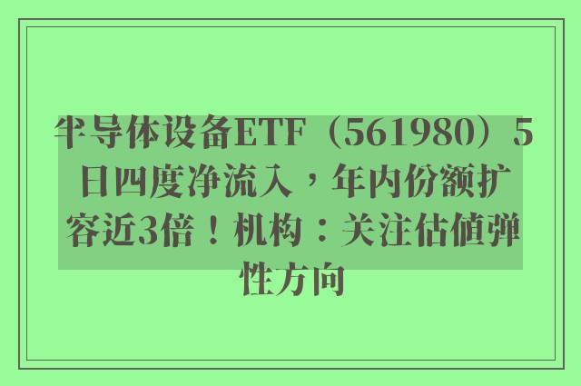 半导体设备ETF（561980）5日四度净流入，年内份额扩容近3倍！机构：关注估值弹性方向