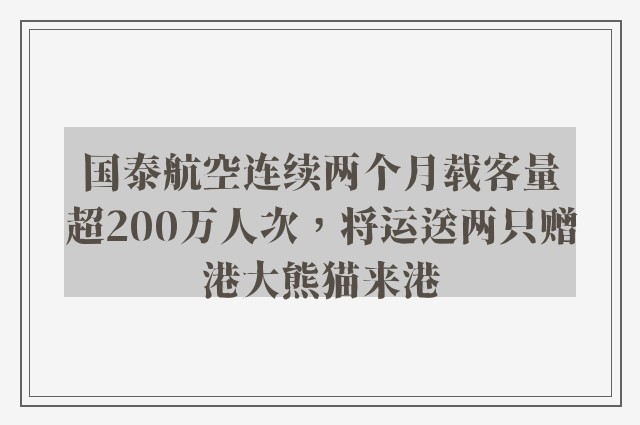 国泰航空连续两个月载客量超200万人次，将运送两只赠港大熊猫来港