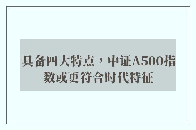 具备四大特点，中证A500指数或更符合时代特征