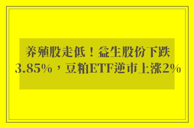 养殖股走低！益生股份下跌3.85%，豆粕ETF逆市上涨2%