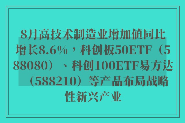 8月高技术制造业增加值同比增长8.6%，科创板50ETF（588080）、科创100ETF易方达（588210）等产品布局战略性新兴产业