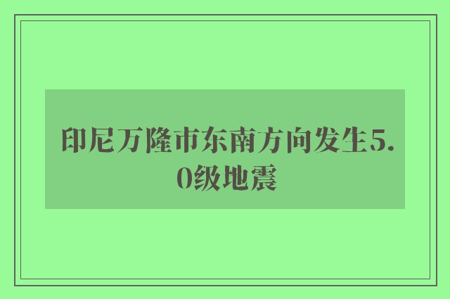 印尼万隆市东南方向发生5.0级地震