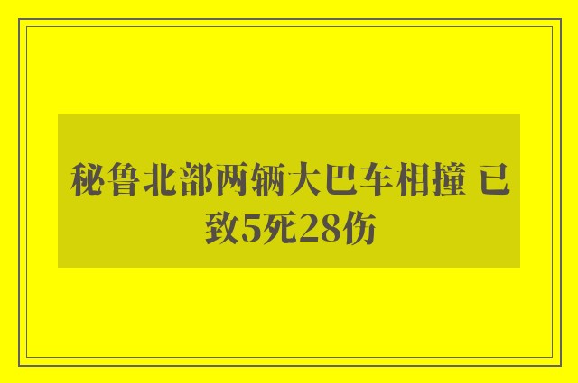 秘鲁北部两辆大巴车相撞 已致5死28伤