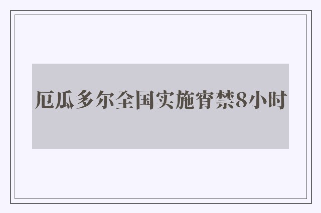 厄瓜多尔全国实施宵禁8小时