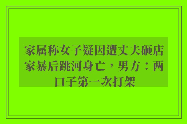 家属称女子疑因遭丈夫砸店家暴后跳河身亡，男方：两口子第一次打架