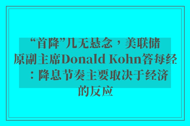 “首降”几无悬念，美联储原副主席Donald Kohn答每经：降息节奏主要取决于经济的反应