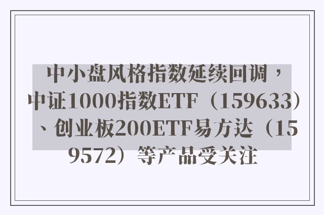 中小盘风格指数延续回调，中证1000指数ETF（159633）、创业板200ETF易方达（159572）等产品受关注