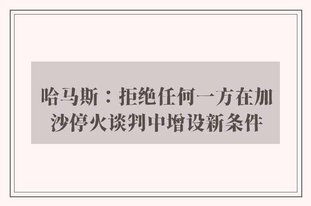 哈马斯：拒绝任何一方在加沙停火谈判中增设新条件