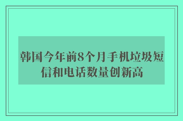 韩国今年前8个月手机垃圾短信和电话数量创新高