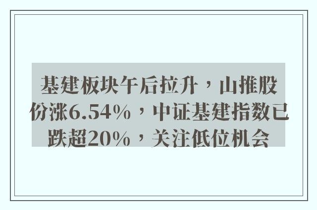 基建板块午后拉升，山推股份涨6.54%，中证基建指数已跌超20%，关注低位机会