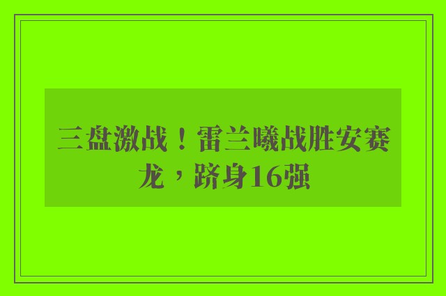 三盘激战！雷兰曦战胜安赛龙，跻身16强