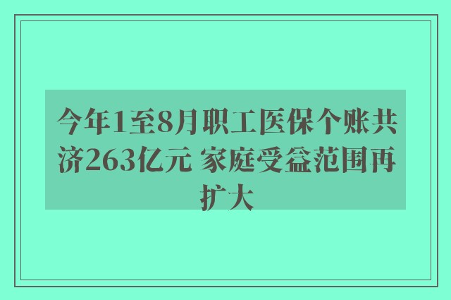 今年1至8月职工医保个账共济263亿元 家庭受益范围再扩大