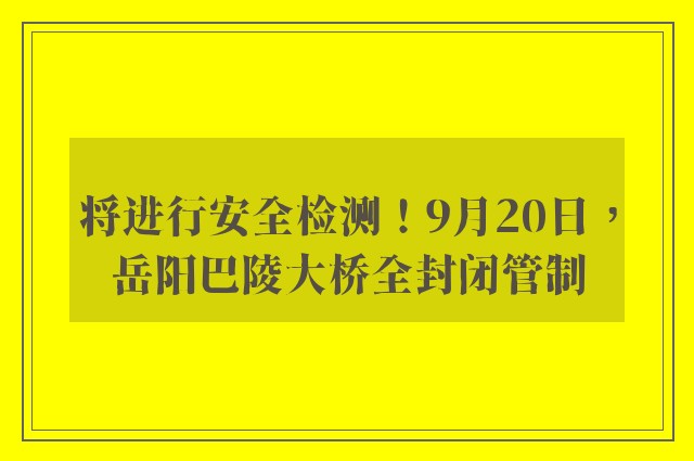 将进行安全检测！9月20日，岳阳巴陵大桥全封闭管制