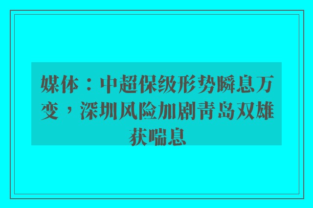 媒体：中超保级形势瞬息万变，深圳风险加剧青岛双雄获喘息