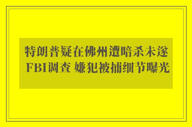 特朗普疑在佛州遭暗杀未遂 FBI调查 嫌犯被捕细节曝光