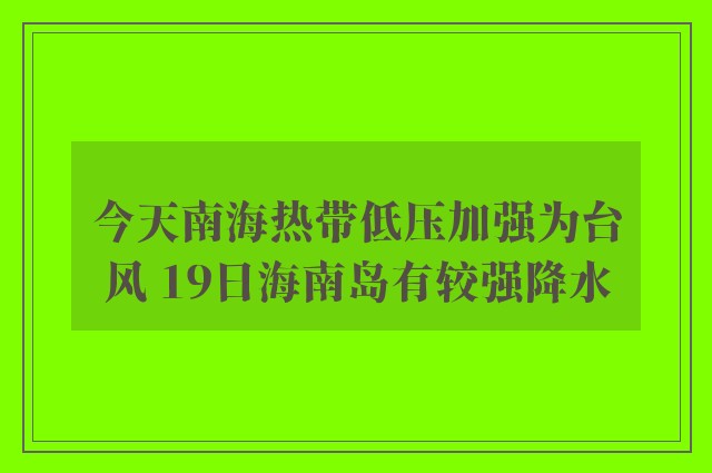 今天南海热带低压加强为台风 19日海南岛有较强降水