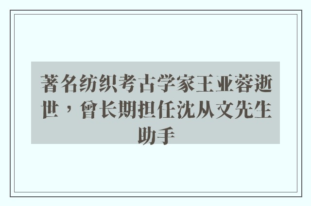 著名纺织考古学家王亚蓉逝世，曾长期担任沈从文先生助手