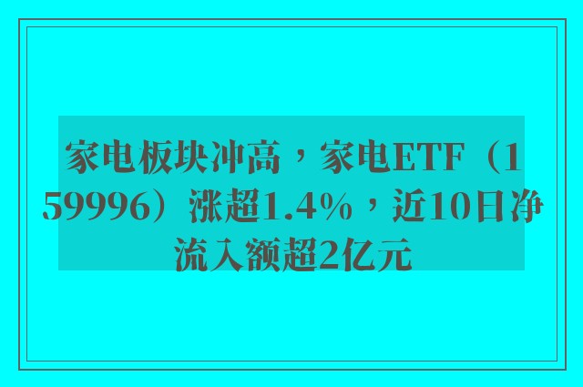 家电板块冲高，家电ETF（159996）涨超1.4%，近10日净流入额超2亿元