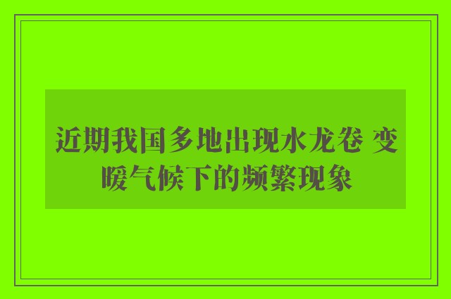 近期我国多地出现水龙卷 变暖气候下的频繁现象