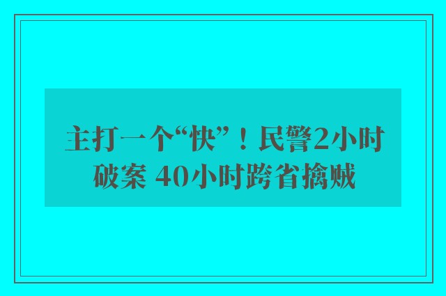 主打一个“快”！民警2小时破案 40小时跨省擒贼