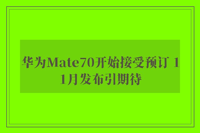 华为Mate70开始接受预订 11月发布引期待