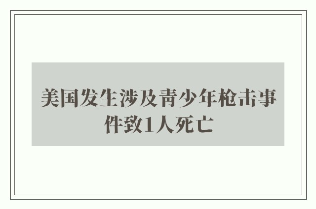 美国发生涉及青少年枪击事件致1人死亡