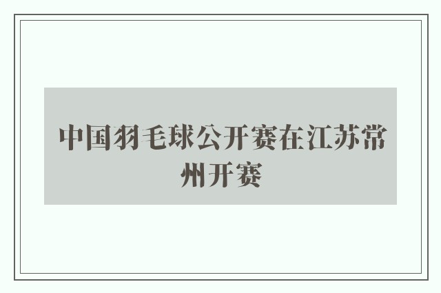 中国羽毛球公开赛在江苏常州开赛