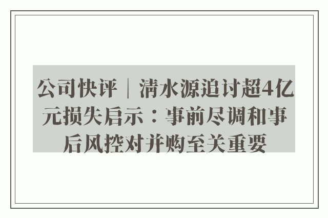 公司快评︱清水源追讨超4亿元损失启示：事前尽调和事后风控对并购至关重要