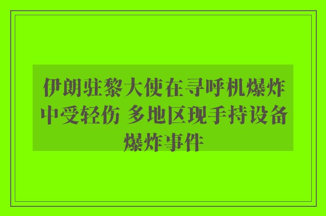 伊朗驻黎大使在寻呼机爆炸中受轻伤 多地区现手持设备爆炸事件