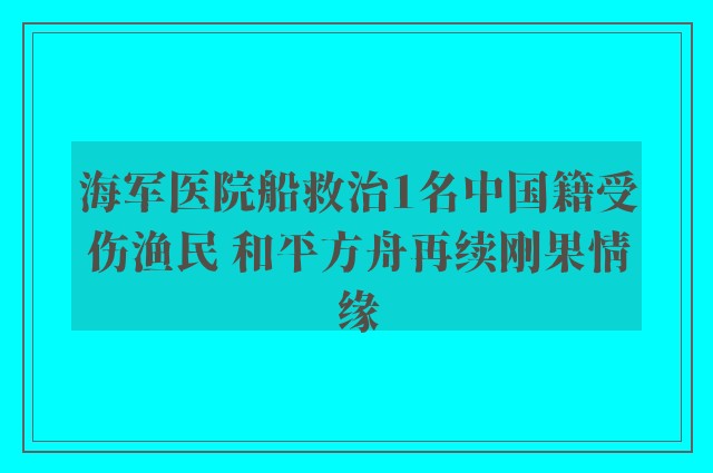 海军医院船救治1名中国籍受伤渔民 和平方舟再续刚果情缘